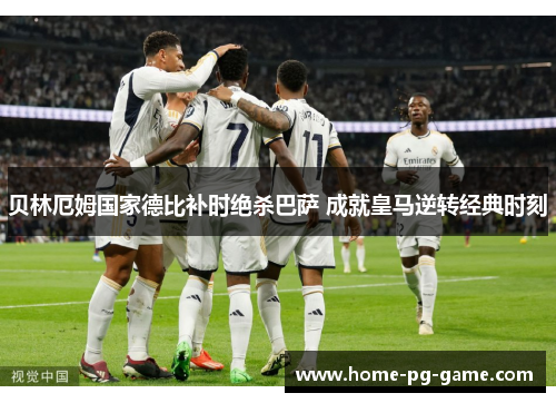 贝林厄姆国家德比补时绝杀巴萨 成就皇马逆转经典时刻 贝林厄姆国家德比补时绝杀巴萨 成就皇马逆转经典时刻