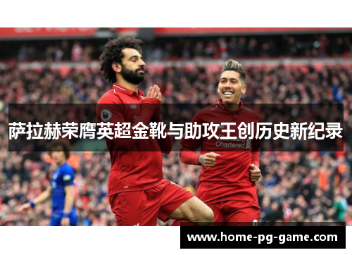 萨拉赫荣膺英超金靴与助攻王创历史新纪录
