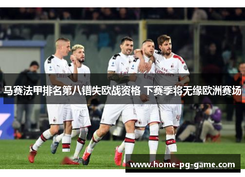 马赛法甲排名第八错失欧战资格 下赛季将无缘欧洲赛场