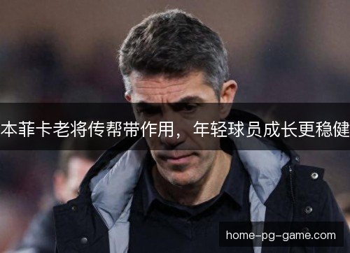 本菲卡老将传帮带作用，年轻球员成长更稳健