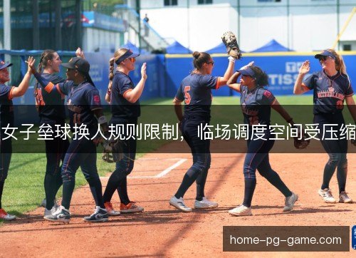 女子垒球换人规则限制,临场调度空间受压缩 女子垒球换人规则限制,临场调度空间受压缩